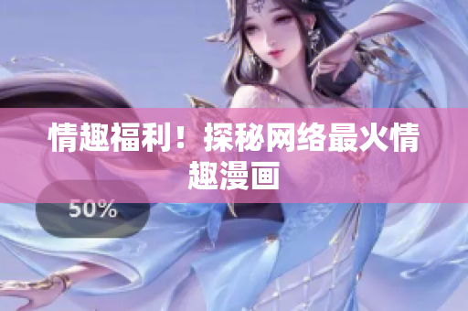 情趣福利！探秘网络最火情趣漫画