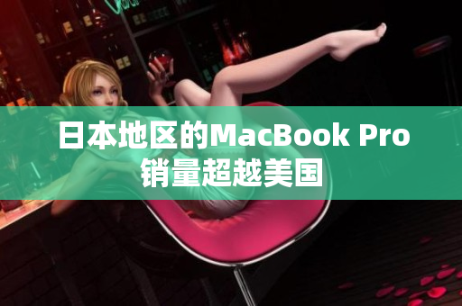 日本地区的MacBook Pro销量超越美国