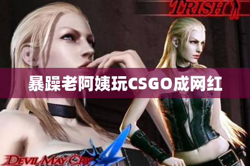 暴躁老阿姨玩CSGO成网红