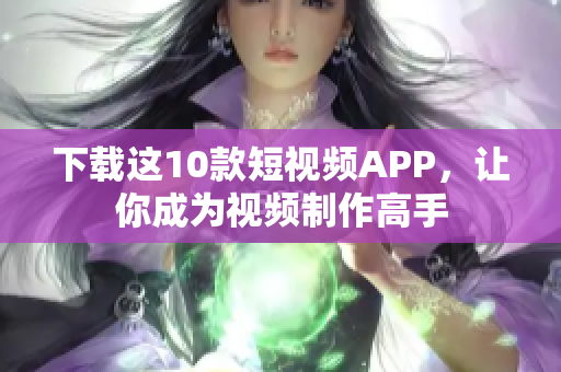 下载这10款短视频APP，让你成为视频制作高手