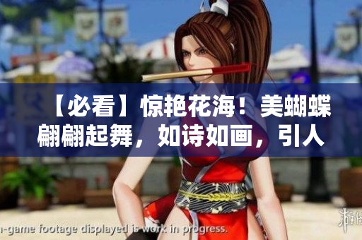 【必看】惊艳花海！美蝴蝶翩翩起舞，如诗如画，引人入胜