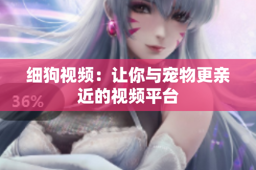 细狗视频：让你与宠物更亲近的视频平台