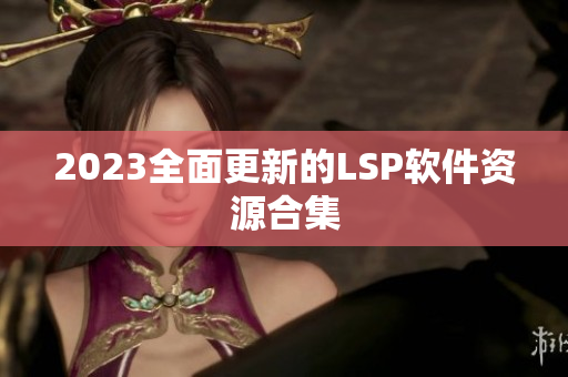 2023全面更新的LSP软件资源合集