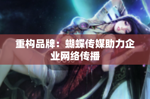 重构品牌：蝴蝶传媒助力企业网络传播