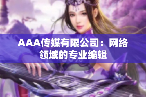 AAA传媒有限公司：网络领域的专业编辑
