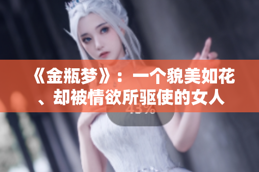 《金瓶梦》：一个貌美如花、却被情欲所驱使的女人