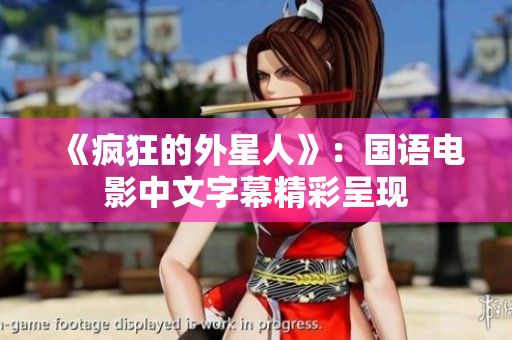 《疯狂的外星人》：国语电影中文字幕精彩呈现