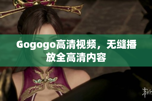 Gogogo高清视频，无缝播放全高清内容