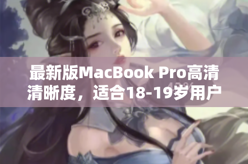 最新版MacBook Pro高清清晰度，适合18-19岁用户