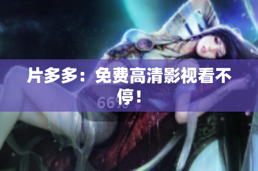 片多多：免费高清影视看不停！