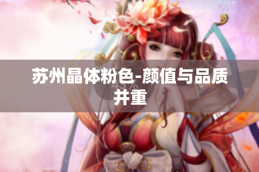 苏州晶体粉色-颜值与品质并重