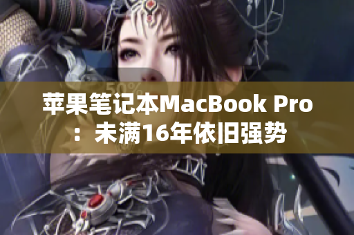 苹果笔记本MacBook Pro：未满16年依旧强势