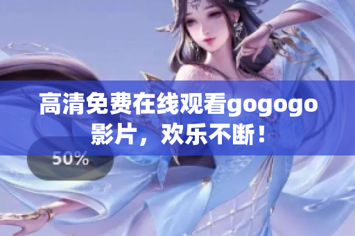 高清免费在线观看gogogo影片，欢乐不断！