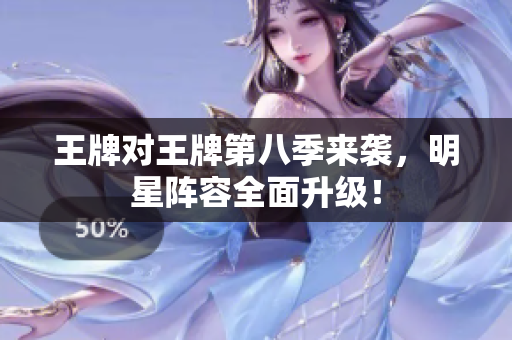 王牌对王牌第八季来袭，明星阵容全面升级！