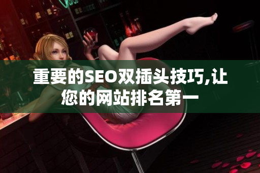 重要的SEO双插头技巧,让您的网站排名第一