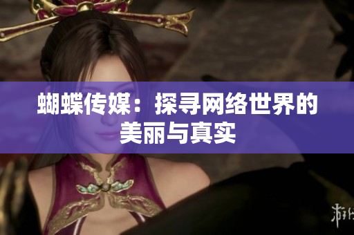 蝴蝶传媒：探寻网络世界的美丽与真实