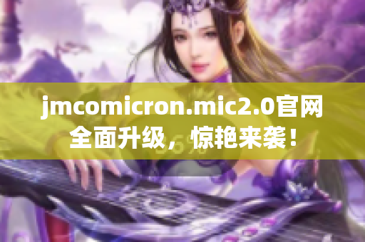 jmcomicron.mic2.0官网全面升级，惊艳来袭！