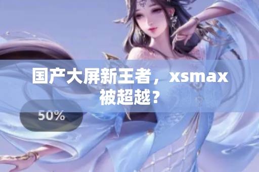 国产大屏新王者，xsmax被超越？