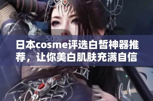 日本cosme评选白皙神器推荐，让你美白肌肤充满自信