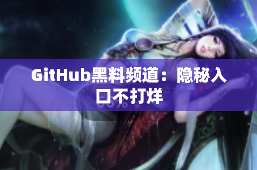 GitHub黑料频道：隐秘入口不打烊