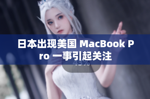 日本出现美国 MacBook Pro 一事引起关注