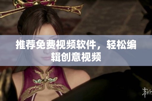 推荐免费视频软件，轻松编辑创意视频