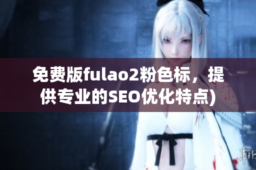 免费版fulao2粉色标，提供专业的SEO优化特点)