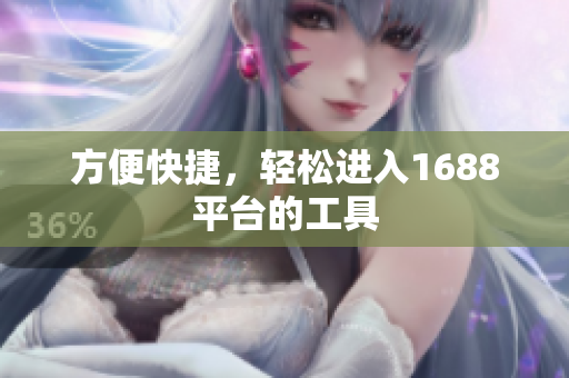 方便快捷，轻松进入1688平台的工具