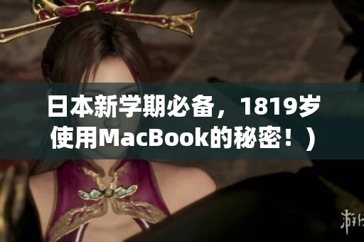 日本新学期必备，1819岁使用MacBook的秘密！)
