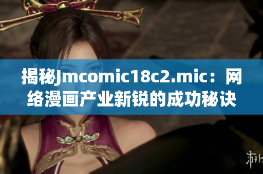 揭秘Jmcomic18c2.mic：网络漫画产业新锐的成功秘诀