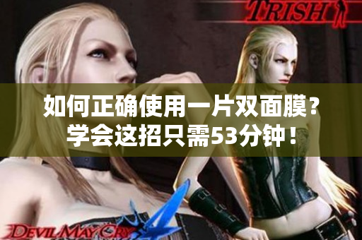 如何正确使用一片双面膜？学会这招只需53分钟！