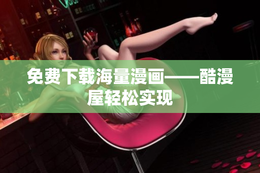 免费下载海量漫画——酷漫屋轻松实现