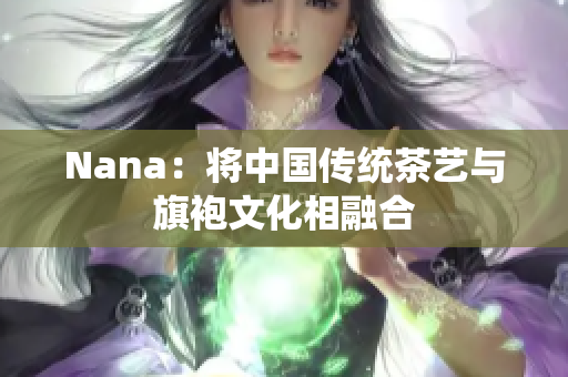 Nana：将中国传统茶艺与旗袍文化相融合