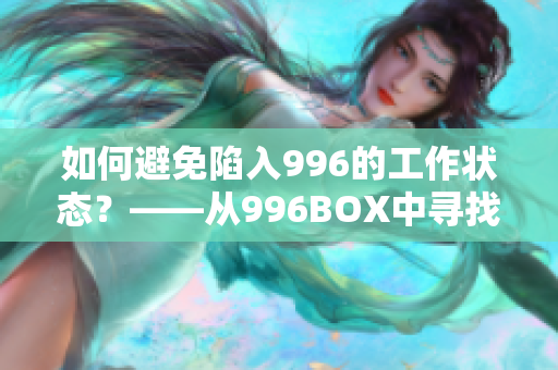 如何避免陷入996的工作状态？——从996BOX中寻找答案