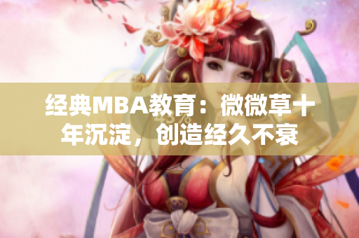 经典MBA教育：微微草十年沉淀，创造经久不衰