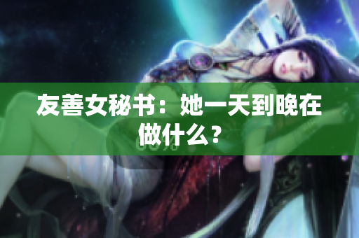 友善女秘书：她一天到晚在做什么？