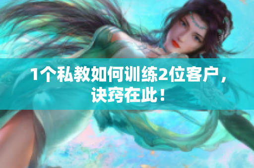 1个私教如何训练2位客户，诀窍在此！