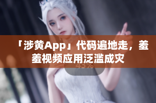 「涉黄App」代码遍地走，羞羞视频应用泛滥成灾