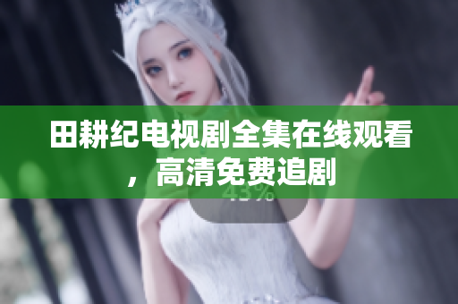 田耕纪电视剧全集在线观看，高清免费追剧