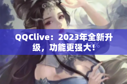QQClive：2023年全新升级，功能更强大！