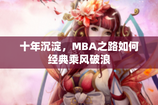 十年沉淀，MBA之路如何经典乘风破浪