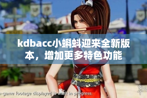 kdbacc小蝌蚪迎来全新版本，增加更多特色功能