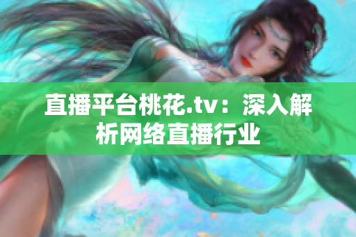直播平台桃花.tv：深入解析网络直播行业