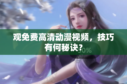 观免费高清动漫视频，技巧有何秘诀？