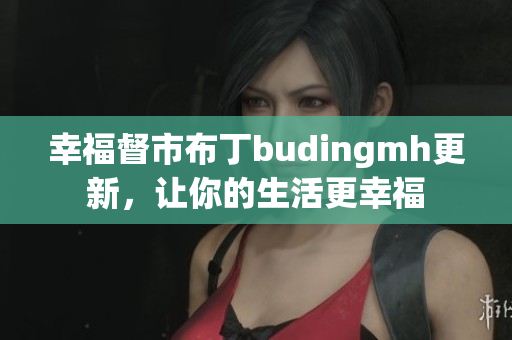 幸福督市布丁budingmh更新，让你的生活更幸福