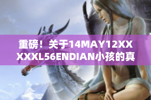 重磅！关于14MAY12XXXXXL56ENDIAN小孩的真相揭晓