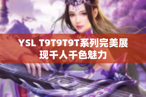 YSL T9T9T9T系列完美展现千人千色魅力