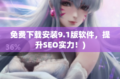 免费下载安装9.1版软件，提升SEO实力！)