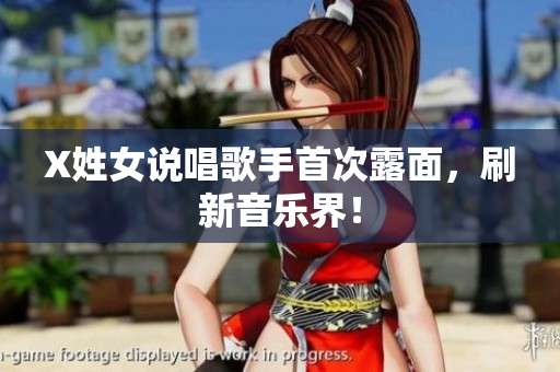 X姓女说唱歌手首次露面，刷新音乐界！
