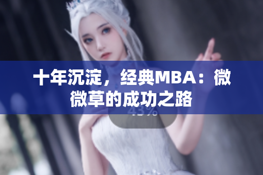 十年沉淀，经典MBA：微微草的成功之路